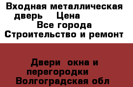 Входная металлическая дверь  › Цена ­ 2 800 - Все города Строительство и ремонт » Двери, окна и перегородки   . Волгоградская обл.